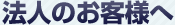 法人のお客様へ